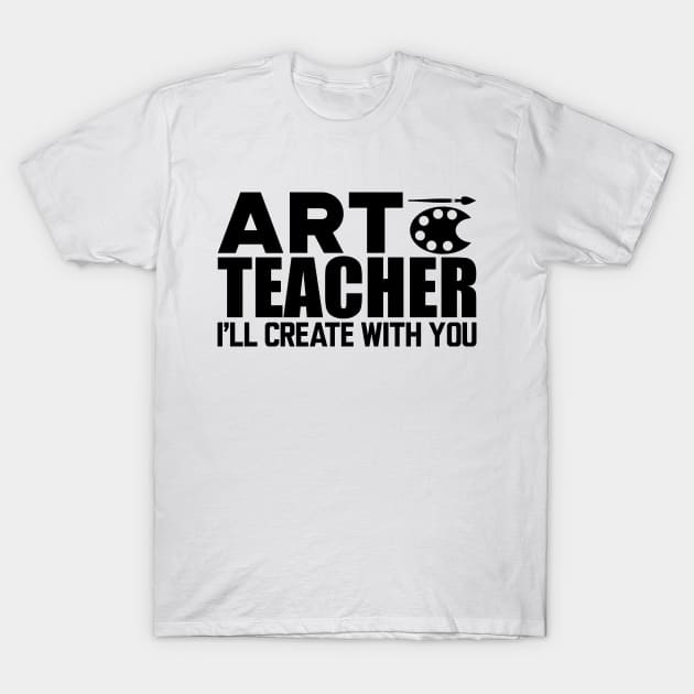 Art Teacher I'll create with you T-Shirt by KC Happy Shop